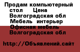 Продам компьютерный стол.  › Цена ­ 3 000 - Волгоградская обл. Мебель, интерьер » Офисная мебель   . Волгоградская обл.